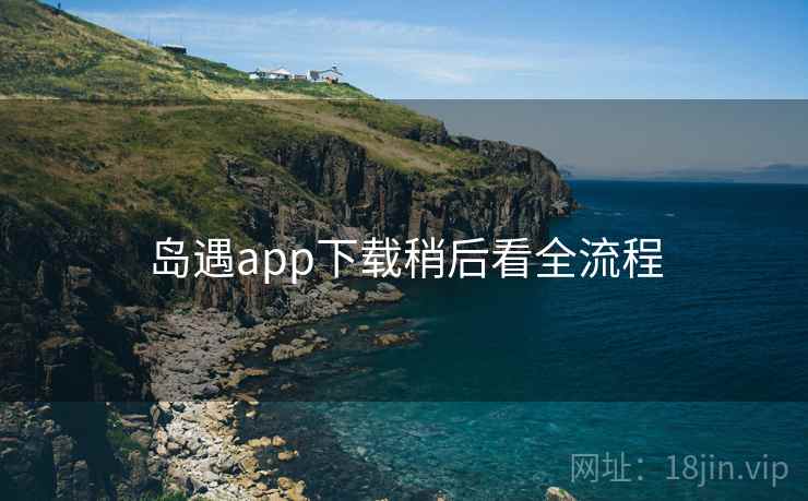 岛遇app下载稍后看全流程  第1张