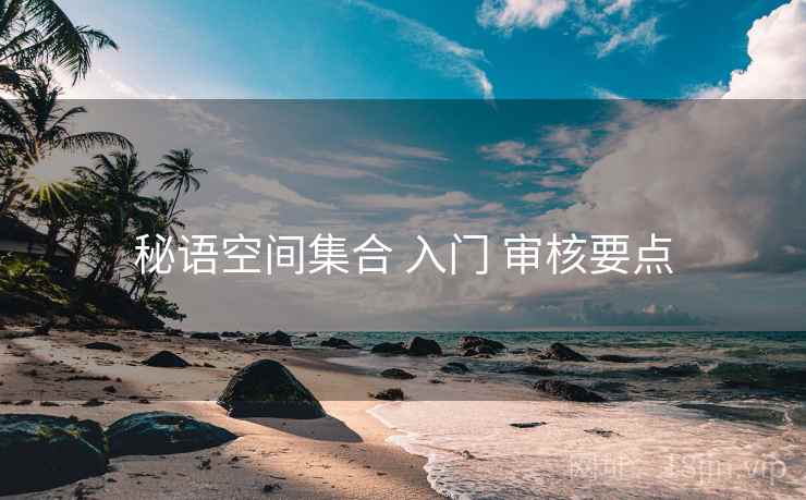 秘语空间集合 入门 审核要点  第2张