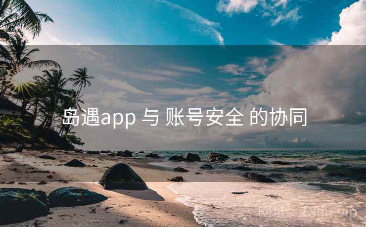 岛遇app 与 账号安全 的协同  第1张