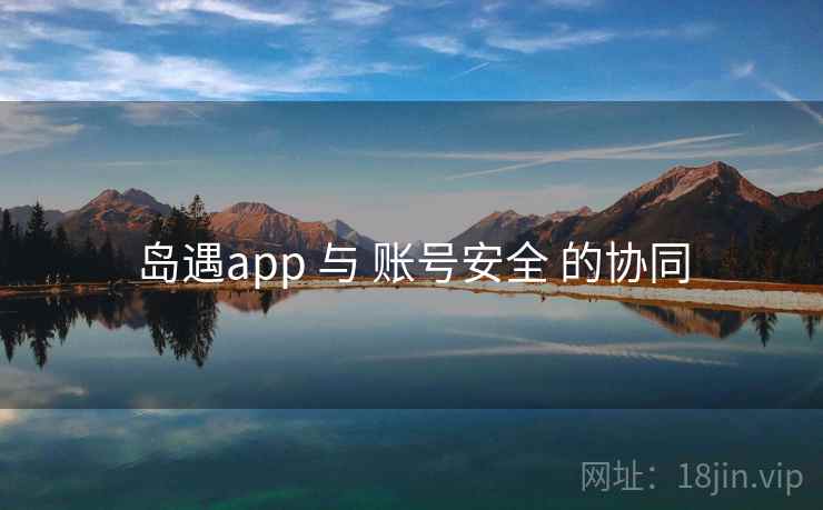 岛遇app 与 账号安全 的协同  第2张