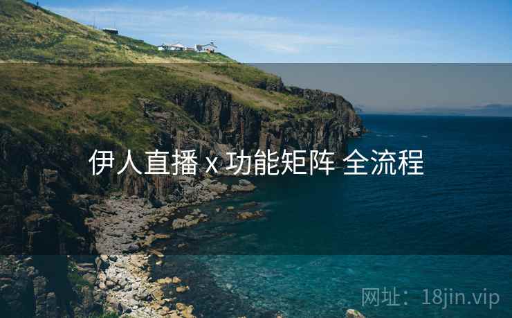 伊人直播 x 功能矩阵 全流程  第2张
