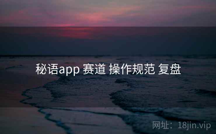 秘语app 赛道 操作规范 复盘  第1张