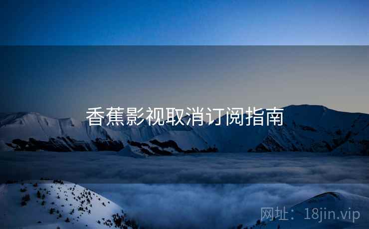 香蕉影视取消订阅指南  第1张