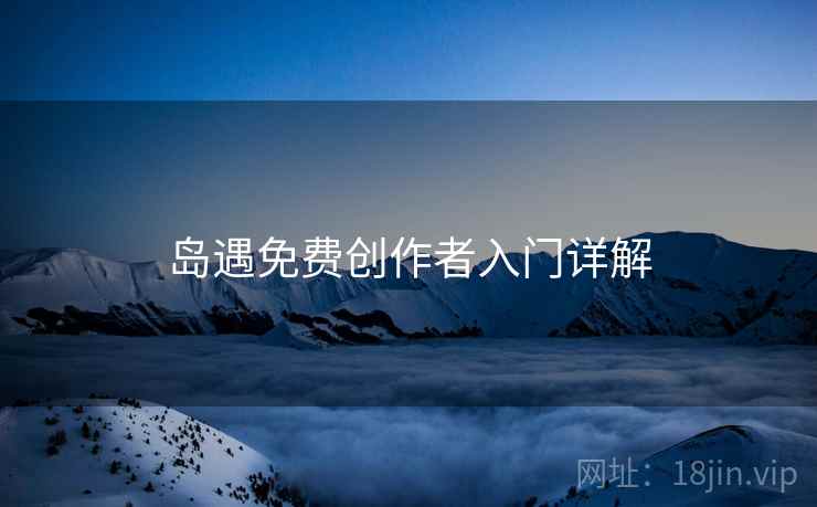 岛遇免费创作者入门详解  第2张