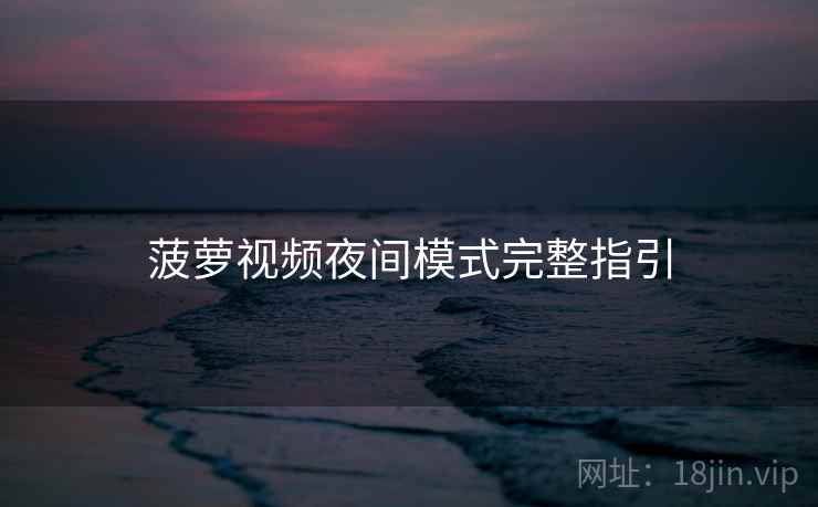 菠萝视频夜间模式完整指引  第2张