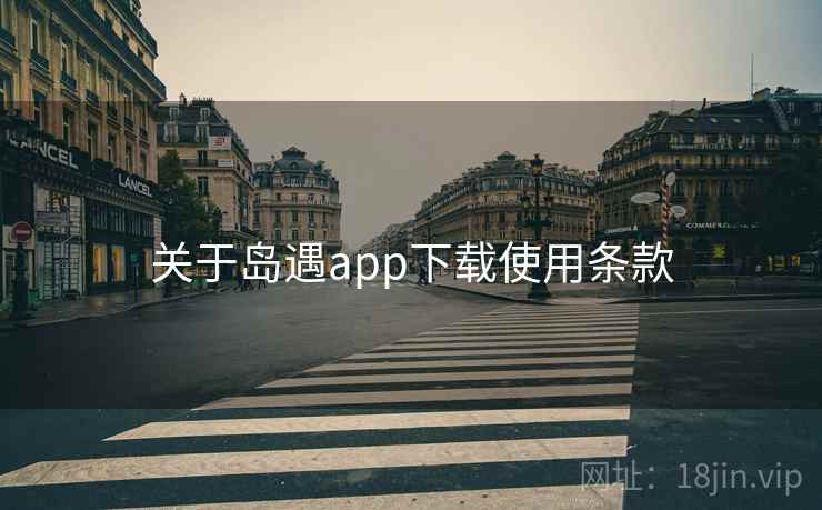 关于岛遇app下载使用条款  第1张