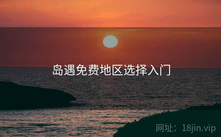 岛遇免费地区选择入门  第2张