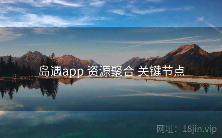 岛遇app 资源聚合 关键节点  第2张