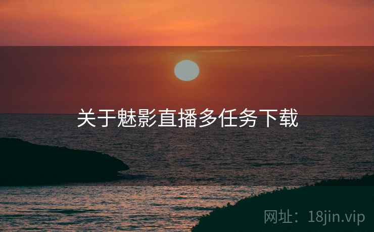 关于魅影直播多任务下载  第1张