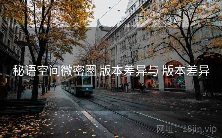 秘语空间微密圈 版本差异与 版本差异  第1张