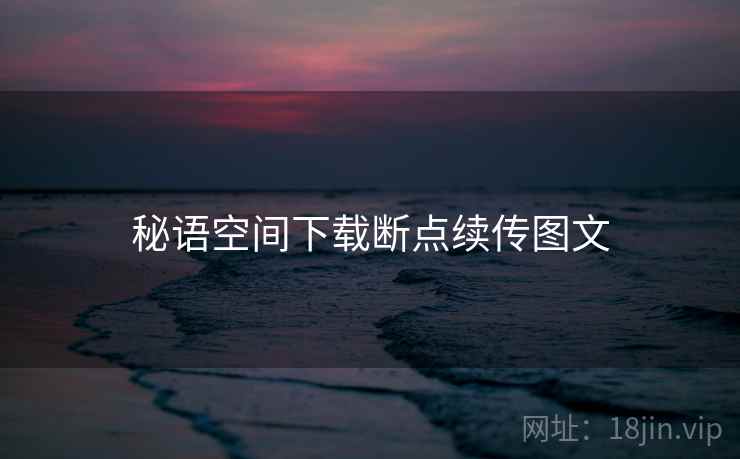 秘语空间下载断点续传图文  第1张