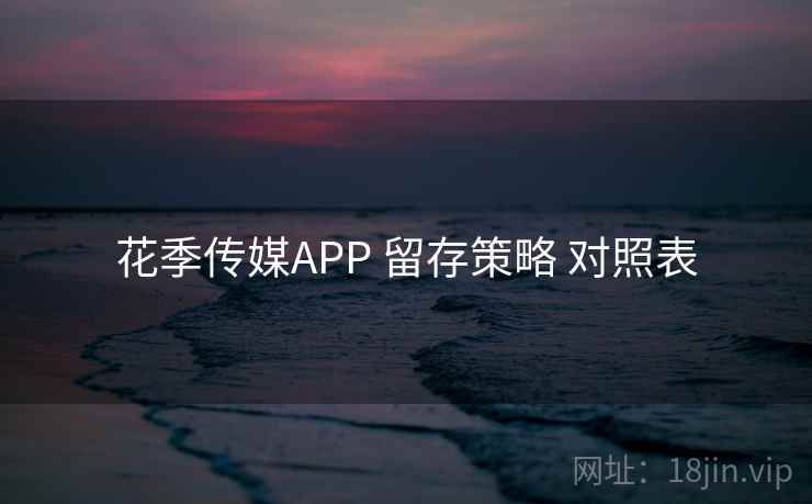 花季传媒APP 留存策略 对照表  第2张