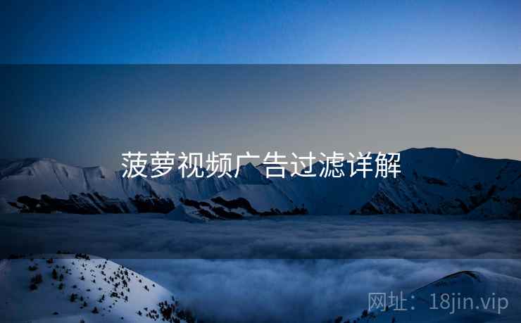 菠萝视频广告过滤详解  第1张