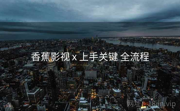 香蕉影视 x 上手关键 全流程  第2张