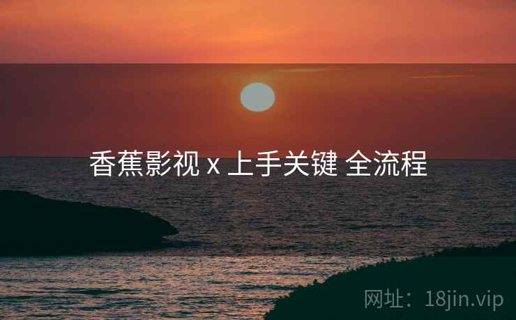 香蕉影视 x 上手关键 全流程  第1张