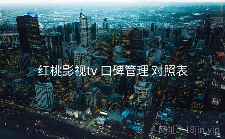 红桃影视tv 口碑管理 对照表  第1张