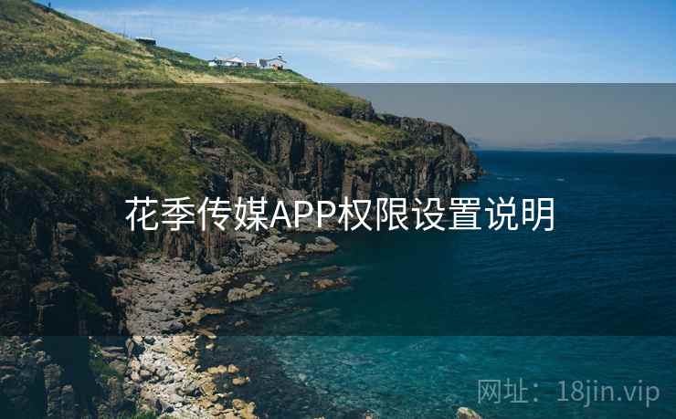 花季传媒APP权限设置说明  第2张