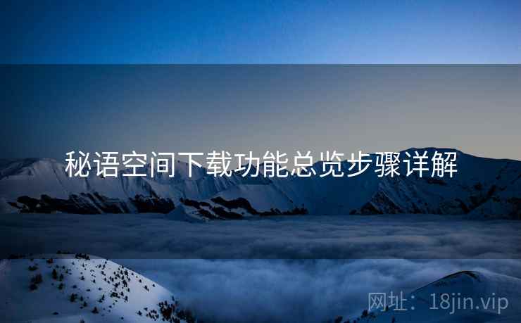 秘语空间下载功能总览步骤详解  第1张