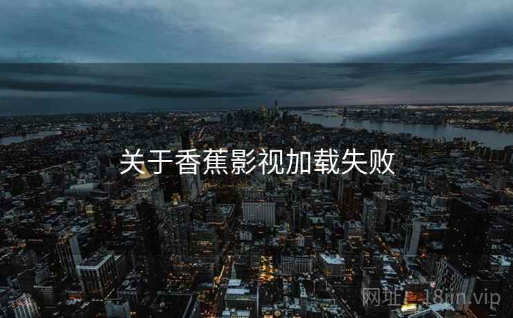 关于香蕉影视加载失败  第1张
