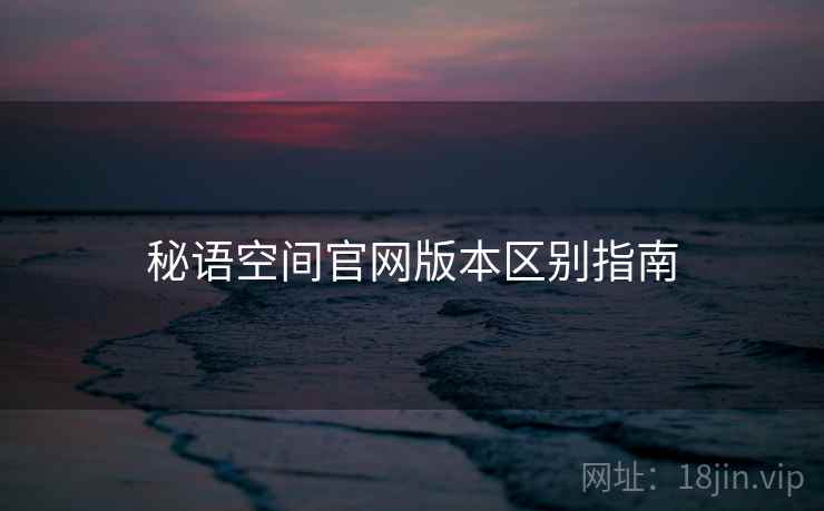 秘语空间官网版本区别指南  第1张