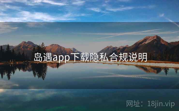 岛遇app下载隐私合规说明  第2张