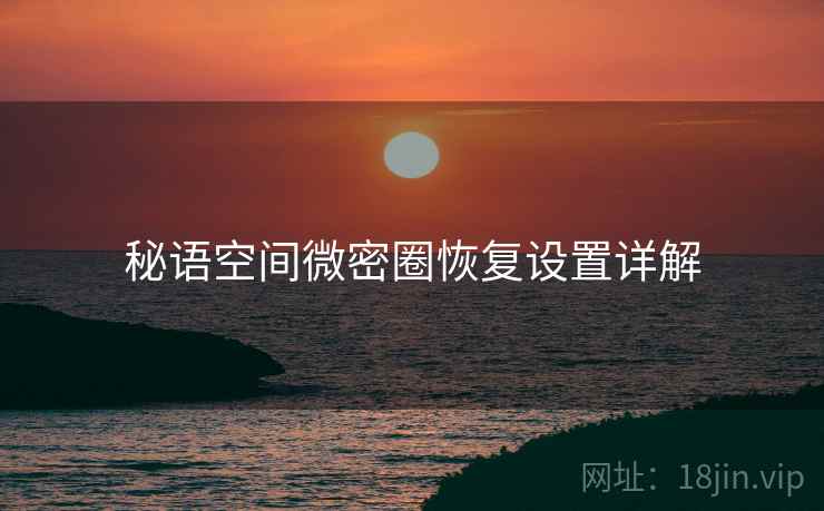 秘语空间微密圈恢复设置详解  第2张