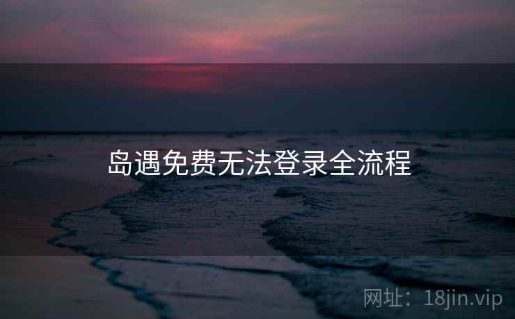 岛遇免费无法登录全流程  第2张