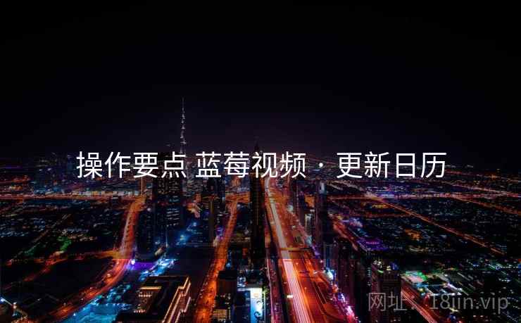 操作要点 蓝莓视频 · 更新日历  第1张