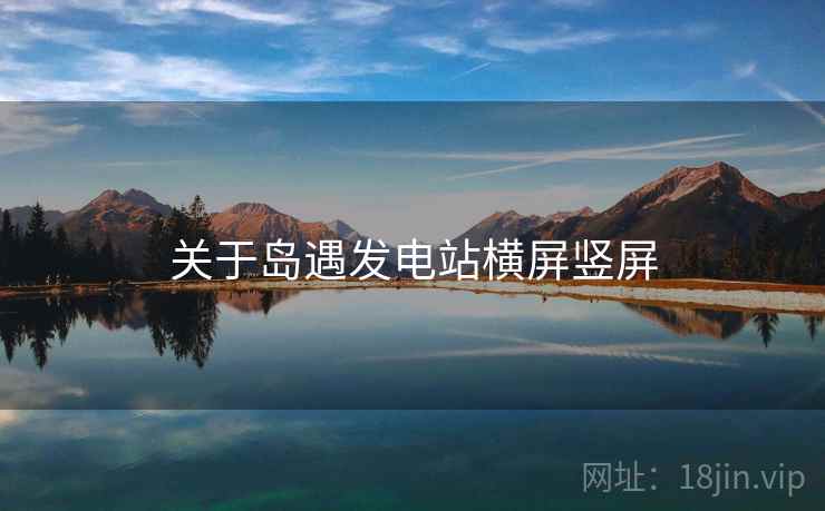 关于岛遇发电站横屏竖屏  第2张
