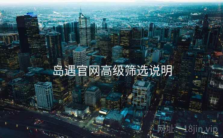 岛遇官网高级筛选说明 第2张 岛遇官网高级筛选说明 第2张