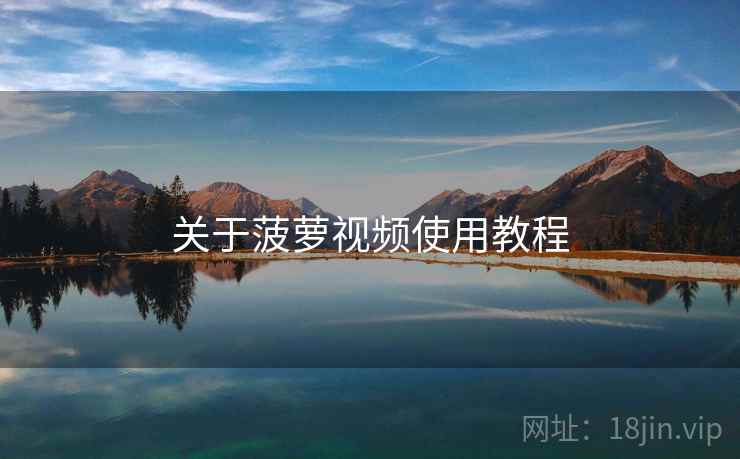 关于菠萝视频使用教程  第1张