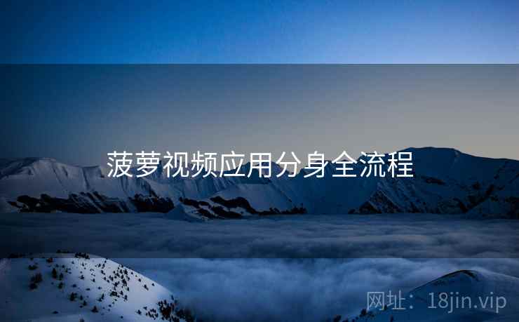 菠萝视频应用分身全流程  第2张