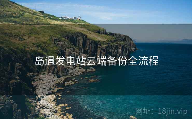 岛遇发电站云端备份全流程  第2张