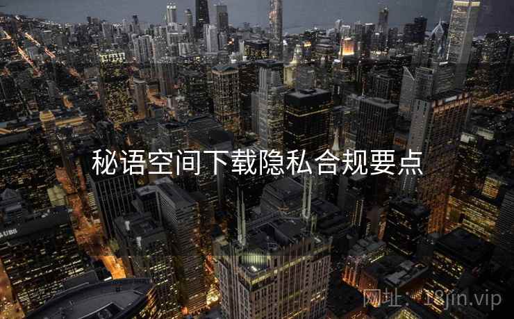 秘语空间下载隐私合规要点  第1张