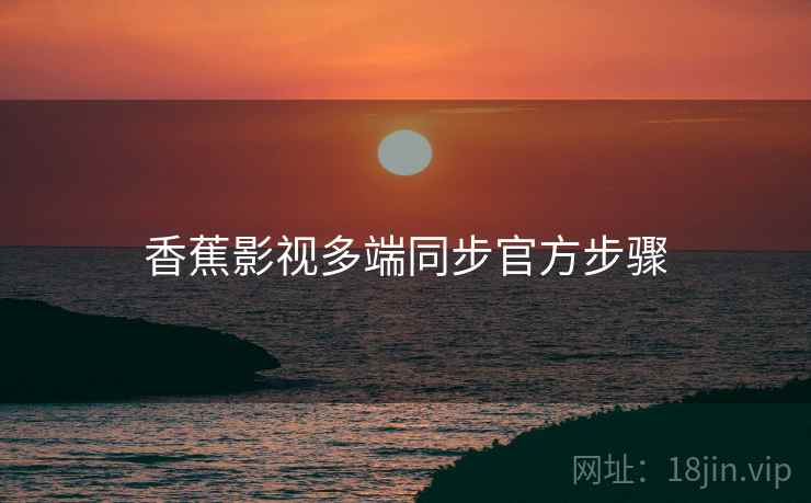 香蕉影视多端同步官方步骤  第1张