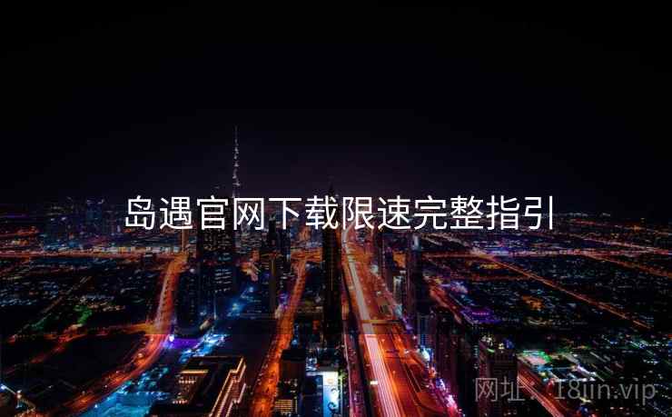 岛遇官网下载限速完整指引  第1张