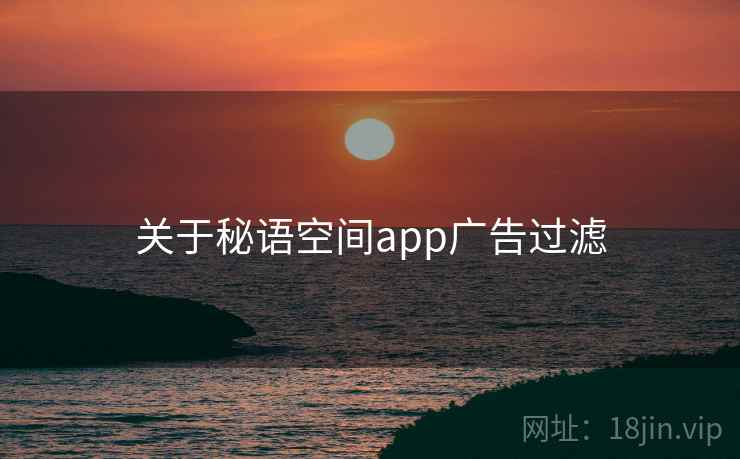 关于秘语空间app广告过滤  第1张