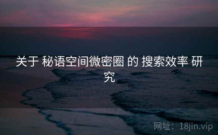 关于 秘语空间微密圈 的 搜索效率 研究  第1张