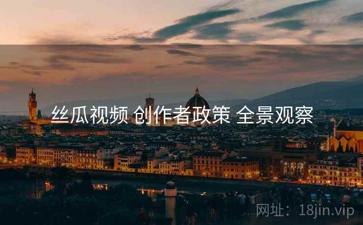 丝瓜视频 创作者政策 全景观察  第1张