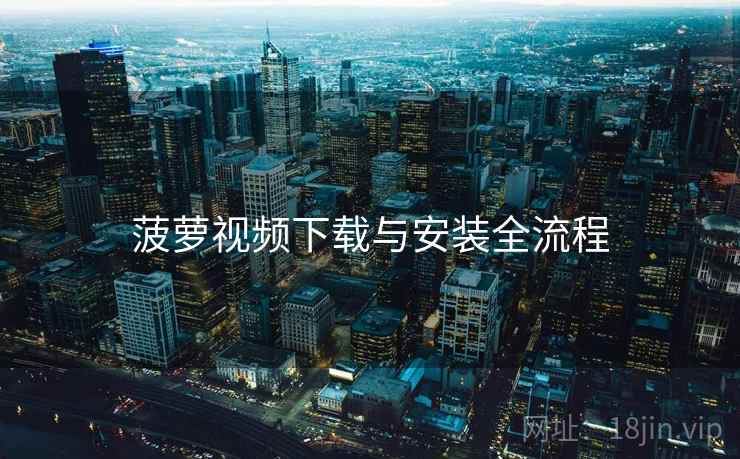 菠萝视频下载与安装全流程  第1张