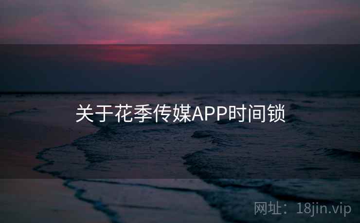 关于花季传媒APP时间锁  第1张