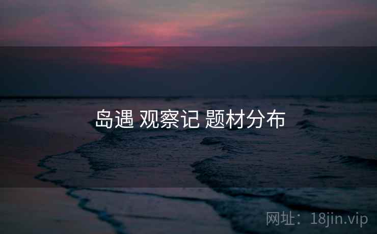 岛遇 观察记 题材分布  第1张