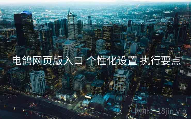 电鸽网页版入口 个性化设置 执行要点  第2张