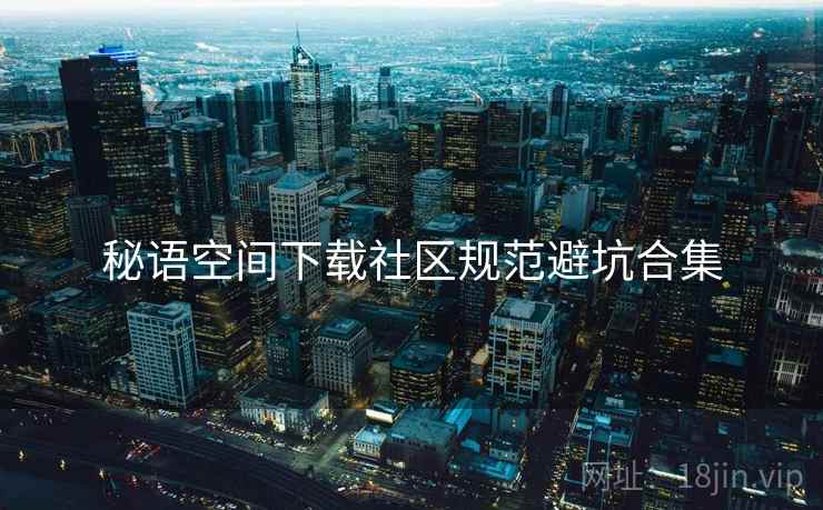秘语空间下载社区规范避坑合集  第1张